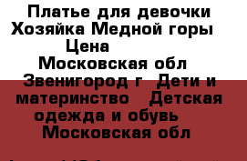 Платье для девочки Хозяйка Медной горы › Цена ­ 2 000 - Московская обл., Звенигород г. Дети и материнство » Детская одежда и обувь   . Московская обл.